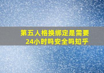 第五人格换绑定是需要24小时吗安全吗知乎