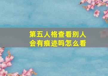 第五人格查看别人会有痕迹吗怎么看