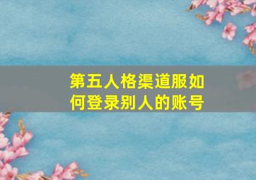 第五人格渠道服如何登录别人的账号