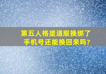 第五人格渠道服换绑了手机号还能换回来吗?