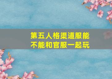 第五人格渠道服能不能和官服一起玩