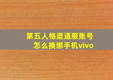 第五人格渠道服账号怎么换绑手机vivo