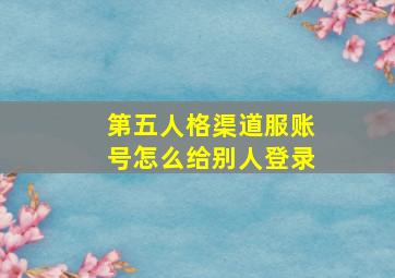 第五人格渠道服账号怎么给别人登录