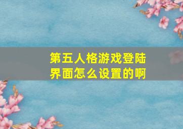 第五人格游戏登陆界面怎么设置的啊