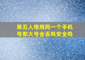 第五人格用同一个手机号那大号会丢吗安全吗