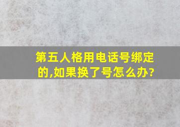 第五人格用电话号绑定的,如果换了号怎么办?