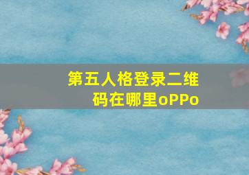 第五人格登录二维码在哪里oPPo