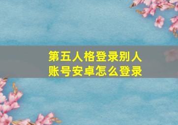 第五人格登录别人账号安卓怎么登录