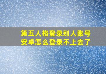 第五人格登录别人账号安卓怎么登录不上去了