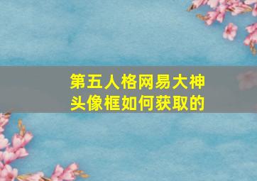 第五人格网易大神头像框如何获取的