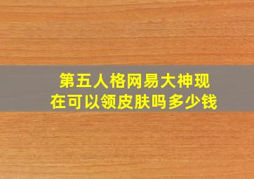 第五人格网易大神现在可以领皮肤吗多少钱