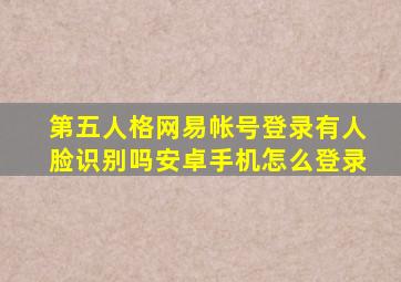 第五人格网易帐号登录有人脸识别吗安卓手机怎么登录