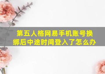 第五人格网易手机账号换绑后中途时间登入了怎么办