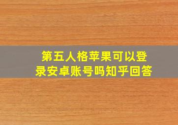 第五人格苹果可以登录安卓账号吗知乎回答