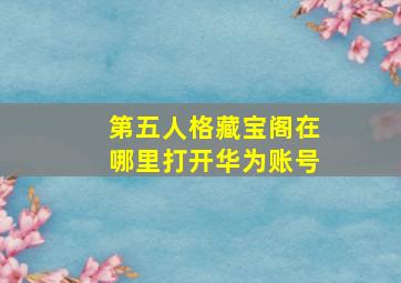 第五人格藏宝阁在哪里打开华为账号