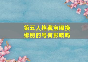 第五人格藏宝阁换绑别的号有影响吗