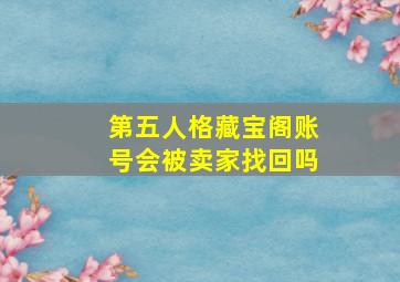 第五人格藏宝阁账号会被卖家找回吗