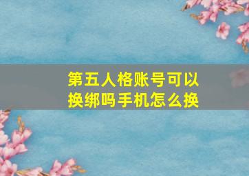 第五人格账号可以换绑吗手机怎么换