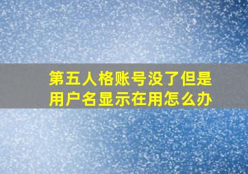 第五人格账号没了但是用户名显示在用怎么办