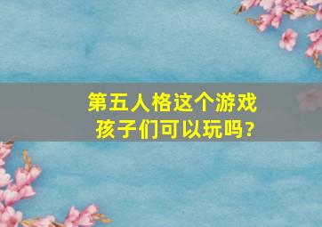 第五人格这个游戏孩子们可以玩吗?