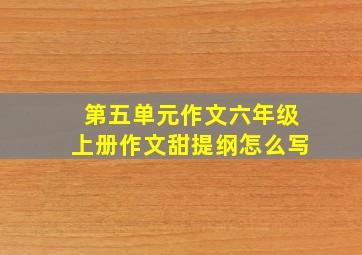 第五单元作文六年级上册作文甜提纲怎么写