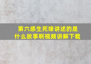 第六感生死缘讲述的是什么故事啊视频讲解下载