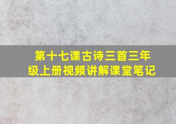 第十七课古诗三首三年级上册视频讲解课堂笔记