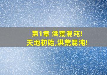 第1章 洪荒混沌! 天地初始,洪荒混沌!