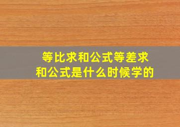 等比求和公式等差求和公式是什么时候学的