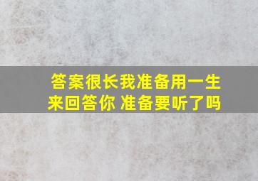 答案很长我准备用一生来回答你 准备要听了吗