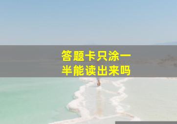 答题卡只涂一半能读出来吗