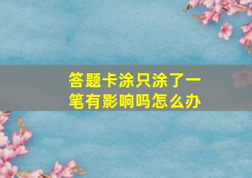 答题卡涂只涂了一笔有影响吗怎么办