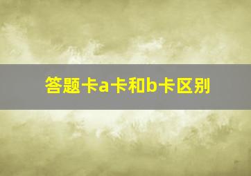 答题卡a卡和b卡区别