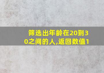 筛选出年龄在20到30之间的人,返回数值1