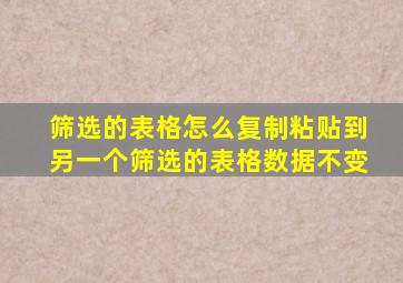 筛选的表格怎么复制粘贴到另一个筛选的表格数据不变