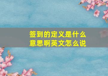 签到的定义是什么意思啊英文怎么说