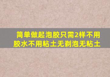 简单做起泡胶只需2样不用胶水不用粘土无剃泡无粘土