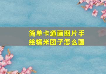 简单卡通画图片手绘糯米团子怎么画