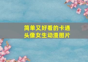 简单又好看的卡通头像女生动漫图片