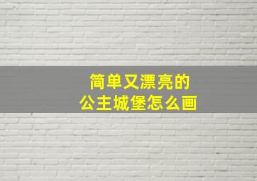 简单又漂亮的公主城堡怎么画