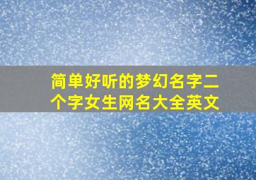 简单好听的梦幻名字二个字女生网名大全英文