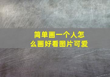 简单画一个人怎么画好看图片可爱