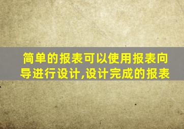 简单的报表可以使用报表向导进行设计,设计完成的报表