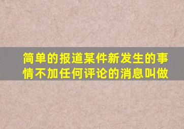 简单的报道某件新发生的事情不加任何评论的消息叫做