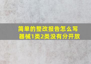 简单的整改报告怎么写器械1类2类没有分开放