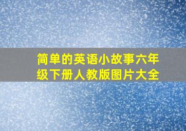 简单的英语小故事六年级下册人教版图片大全