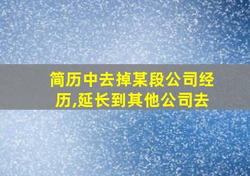 简历中去掉某段公司经历,延长到其他公司去