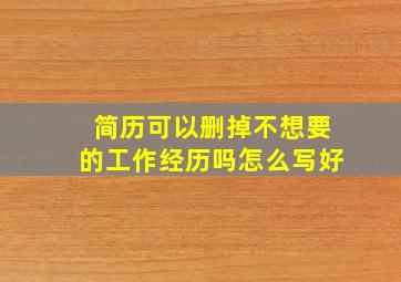 简历可以删掉不想要的工作经历吗怎么写好