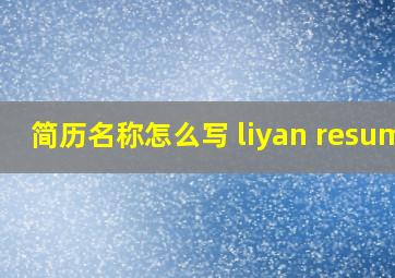 简历名称怎么写 liyan resume