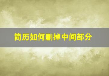 简历如何删掉中间部分